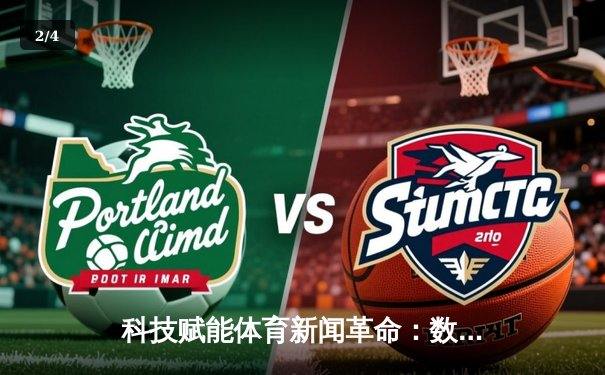 科技赋能体育新闻革命：数据驱动下球迷体验的范式转变 - 2