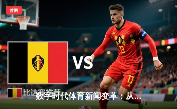 数字时代体育新闻变革：从信息传递到沉浸体验的进化之路