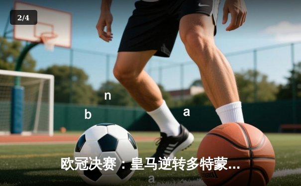 欧冠决赛：皇马逆转多特蒙德勇夺第15冠，维尼修斯独造两球闪耀温布利 - 2