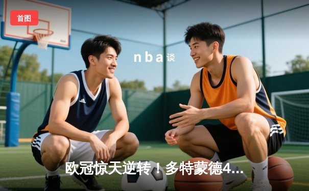 欧冠惊天逆转！多特蒙德4-2马竞总分5-4晋级四强