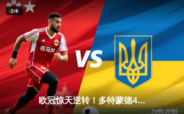 欧冠惊天逆转！多特蒙德4-2淘汰马竞 萨比策传射建功 - 2