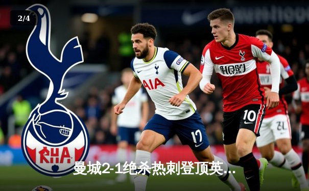 曼城2-1绝杀热刺登顶英超，哈兰德双响+补时点射定乾坤 - 2